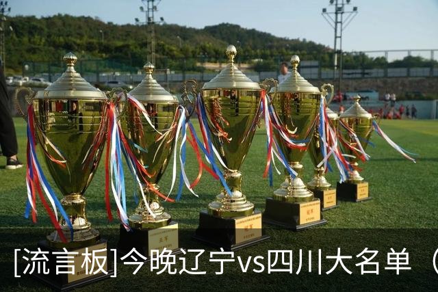 [流言板]今晚辽宁vs四川大名单（更新）：赵继伟缺席，库珀出战